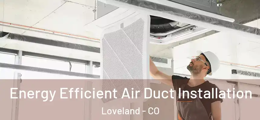 Energy Efficient Air Duct Installation Loveland - CO